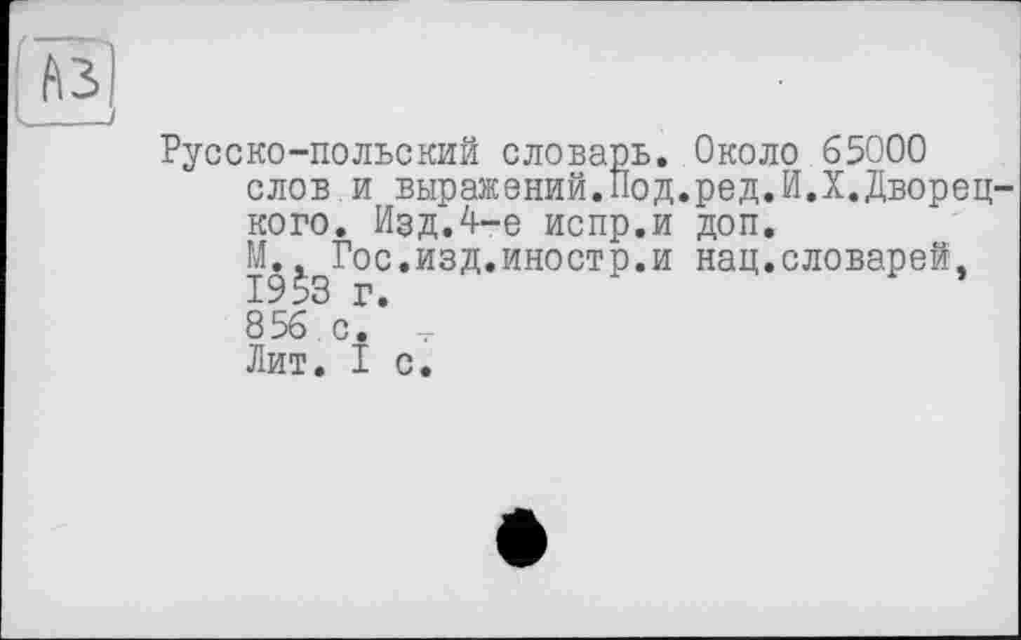 ﻿Русско-польский словарь. Около 65000 слов и выражений.Под.род.И.X.Дворецкого. Изд.4-е испр.и доп.
М.^Гос. изд. иностр, и нац.словарей, 856 с? т Лит. I с.